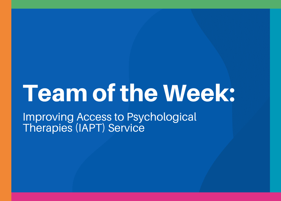 Team of the Week: Improving Access to Psychological Therapies (IAPT) Service