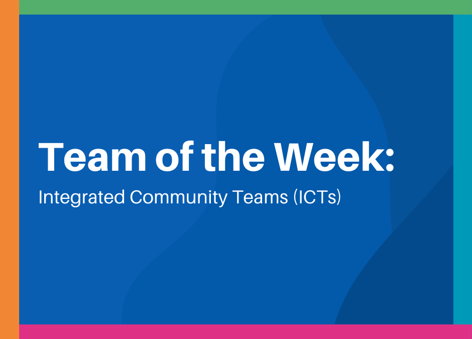 Team of the Week: Integrated Community Teams (ICTs)